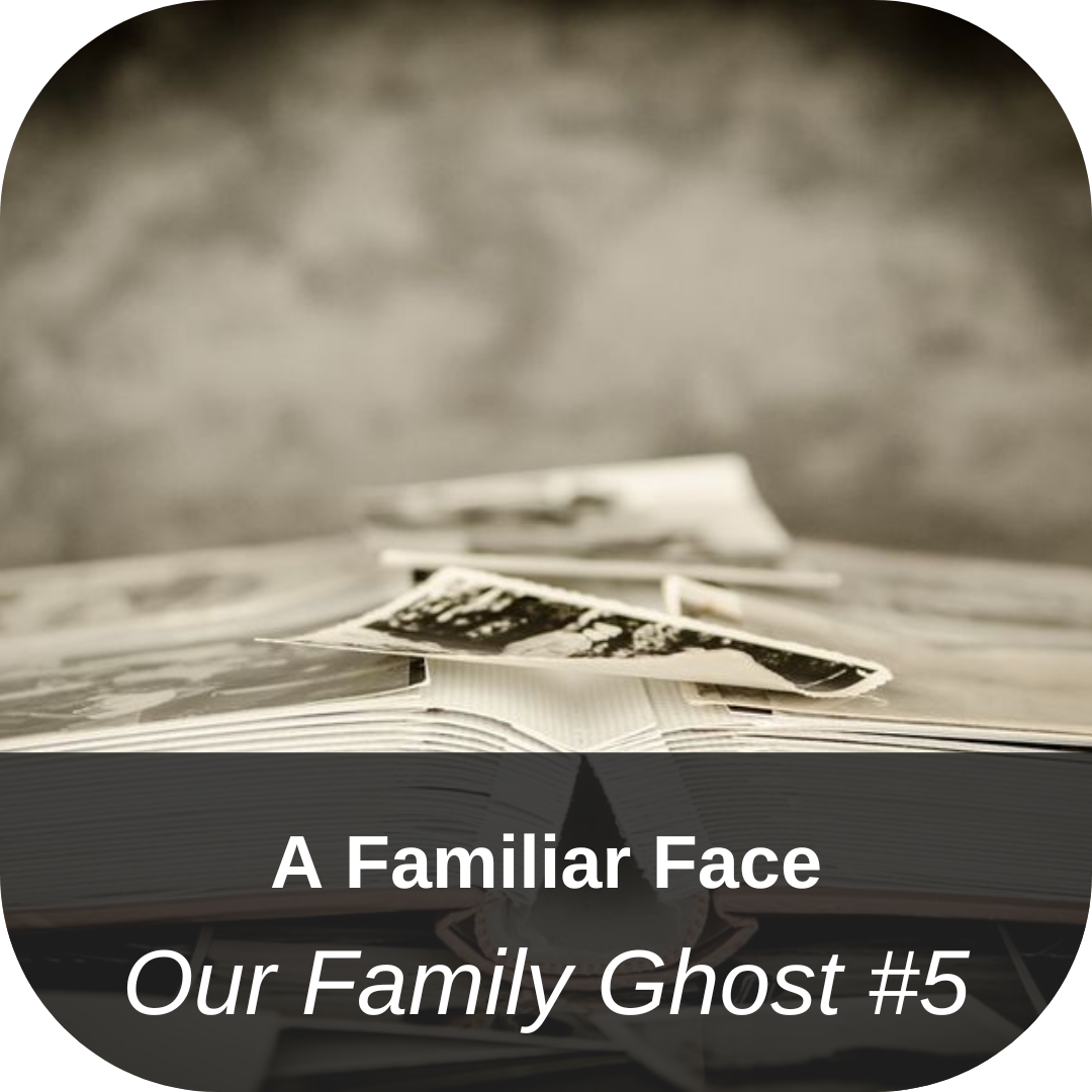 A Familiar Face - Our Family Ghost #5